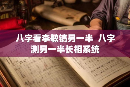 八字看李敏镐另一半  八字测另一半长相系统