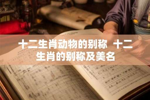 十二生肖动物的别称  十二生肖的别称及美名