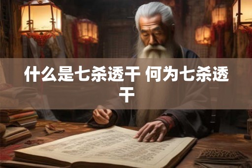 什么是七杀透干 何为七杀透干