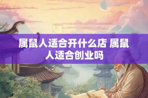 属鼠人适合开什么店 属鼠人适合创业吗