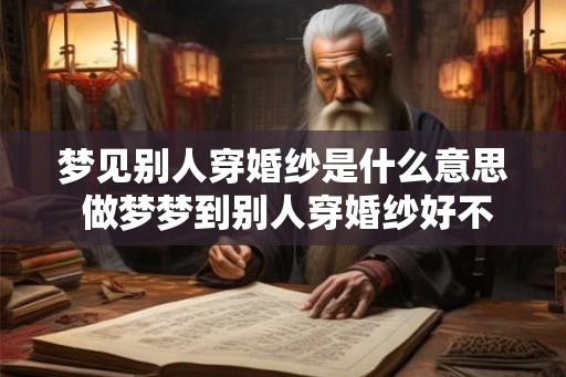 梦见别人穿婚纱是什么意思 做梦梦到别人穿婚纱好不好 梦见别人穿婚纱是什么意思 做梦梦到别人穿婚纱好不好