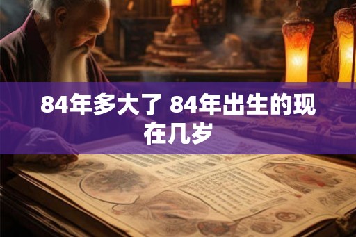 84年多大了 84年出生的现在几岁