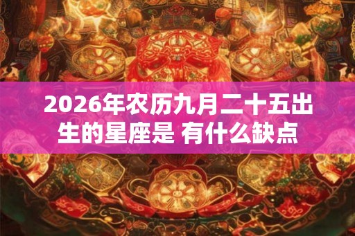 2026年农历九月二十五出生的星座是 有什么缺点