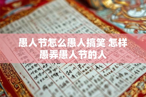 愚人节怎么愚人搞笑 怎样愚弄愚人节的人