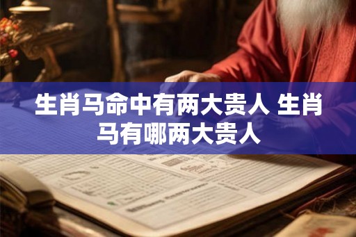 生肖马命中有两大贵人 生肖马有哪两大贵人