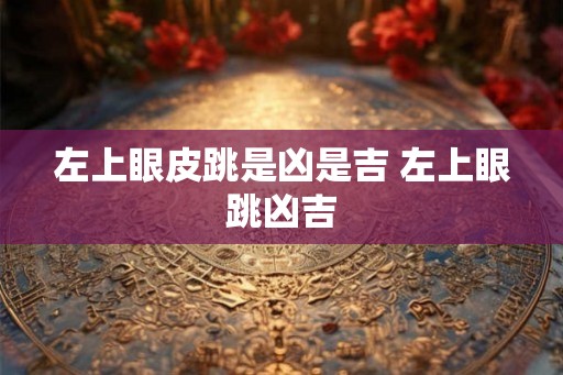 左上眼皮跳是凶是吉 左上眼跳凶吉 左上眼皮跳是凶是吉 左上眼跳凶吉