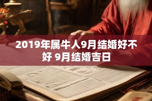 2019年属牛人9月结婚好不好 9月结婚吉日