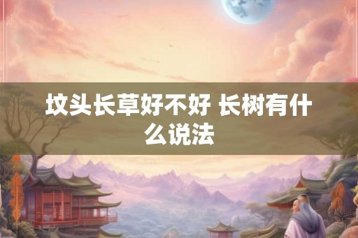 坟头长草好不好 长树有什么说法