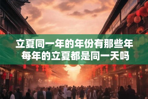 立夏同一年的年份有那些年 每年的立夏都是同一天吗