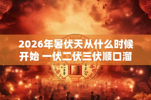 2026年暑伏天从什么时候开始 一伏二伏三伏顺口溜