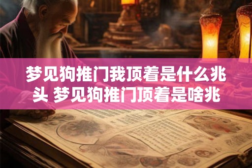 梦见狗推门我顶着是什么兆头 梦见狗推门顶着是啥兆头