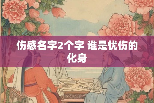 伤感名字2个字 谁是忧伤的化身