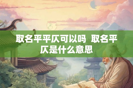 取名平平仄可以吗  取名平仄是什么意思
