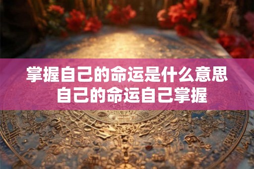掌握自己的命运是什么意思  自己的命运自己掌握