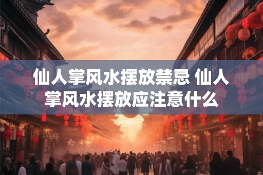 仙人掌风水摆放禁忌 仙人掌风水摆放应注意什么