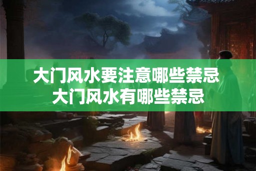 大门风水要注意哪些禁忌 大门风水有哪些禁忌