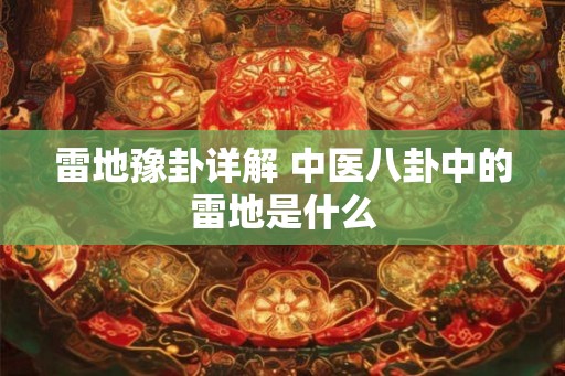 雷地豫卦详解 中医八卦中的雷地是什么 雷地豫卦详解 中医八卦中的雷地是什么