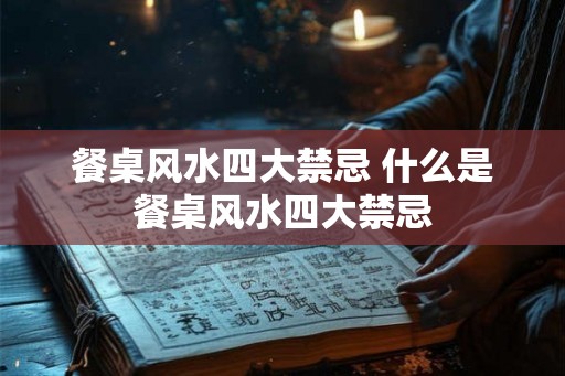 餐桌风水四大禁忌 什么是餐桌风水四大禁忌