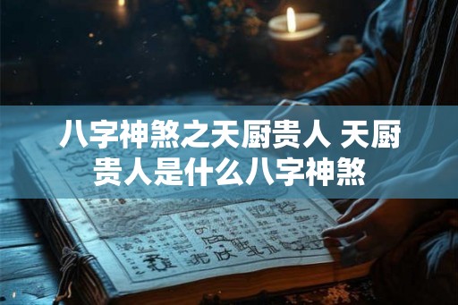 八字神煞之天厨贵人 天厨贵人是什么八字神煞