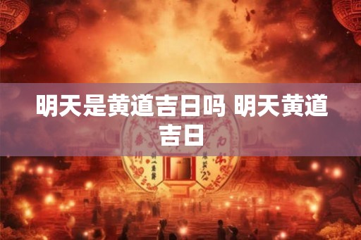明天是黄道吉日吗 明天黄道吉日