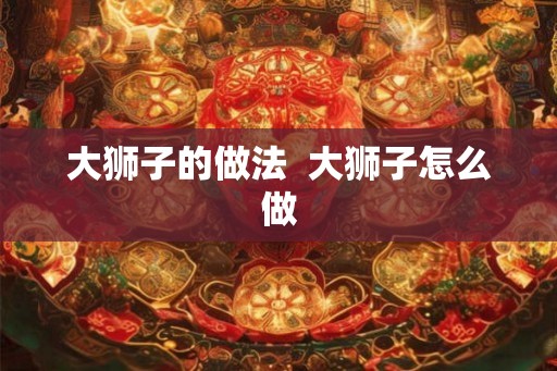 大狮子的做法  大狮子怎么做
