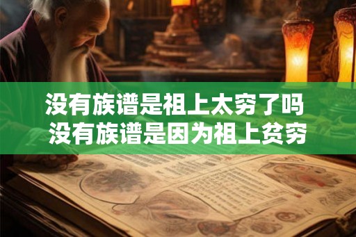 没有族谱是祖上太穷了吗 没有族谱是因为祖上贫穷