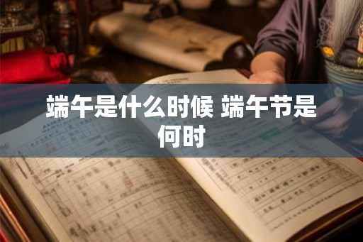 端午是什么时候 端午节是何时