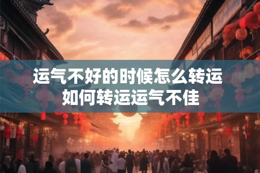 运气不好的时候怎么转运 如何转运运气不佳