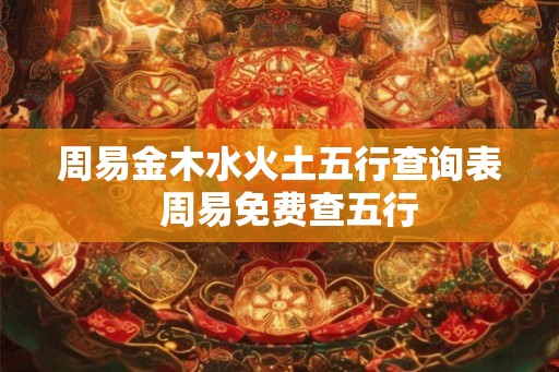 周易金木水火土五行查询表  周易免费查五行
