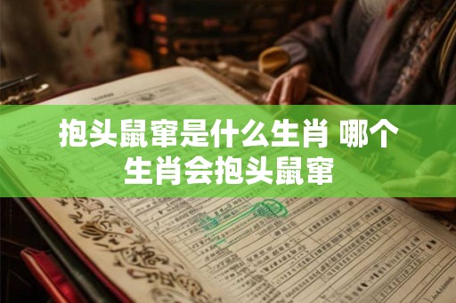 抱头鼠窜是什么生肖 哪个生肖会抱头鼠窜