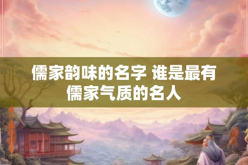 儒家韵味的名字 谁是最有儒家气质的名人