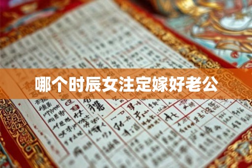 哪个时辰女注定嫁好老公 哪个时辰女注定嫁好老公