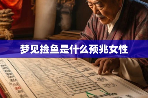 梦见捡鱼是什么预兆女性 梦见捡鱼是什么预兆女性