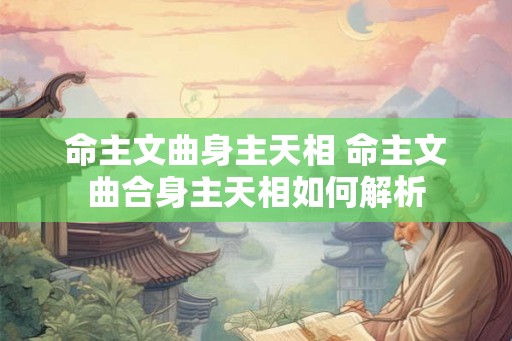 命主文曲身主天相 命主文曲合身主天相如何解析