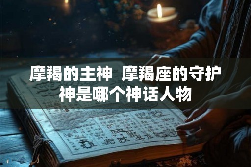 摩羯的主神  摩羯座的守护神是哪个神话人物