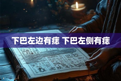 下巴左边有痣 下巴左侧有痣
