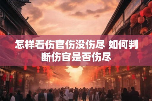 怎样看伤官伤没伤尽 如何判断伤官是否伤尽