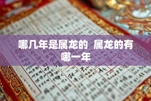 哪几年是属龙的  属龙的有哪一年