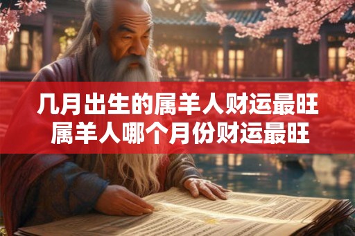 几月出生的属羊人财运最旺 属羊人哪个月份财运最旺