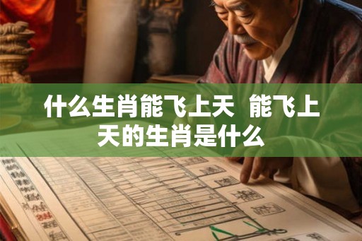 什么生肖能飞上天  能飞上天的生肖是什么