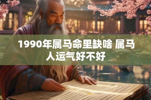 1990年属马命里缺啥 属马人运气好不好