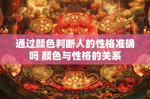 通过颜色判断人的性格准确吗 颜色与性格的关系