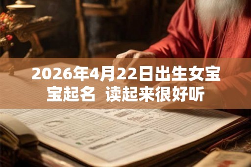 2026年4月22日出生女宝宝起名  读起来很好听