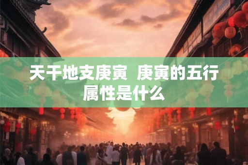 天干地支庚寅  庚寅的五行属性是什么