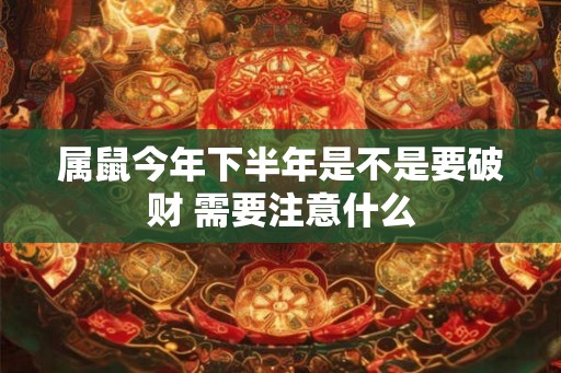 属鼠今年下半年是不是要破财 需要注意什么