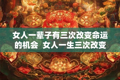 女人一辈子有三次改变命运的机会  女人一生三次改变命运