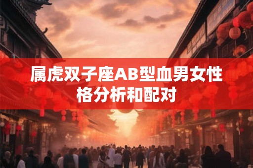 属虎双子座AB型血男女性格分析和配对