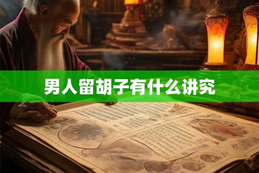 男人留胡子有什么讲究 男人留胡子有什么讲究