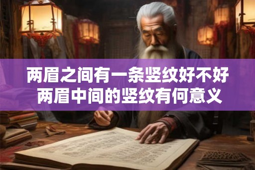 两眉之间有一条竖纹好不好 两眉中间的竖纹有何意义