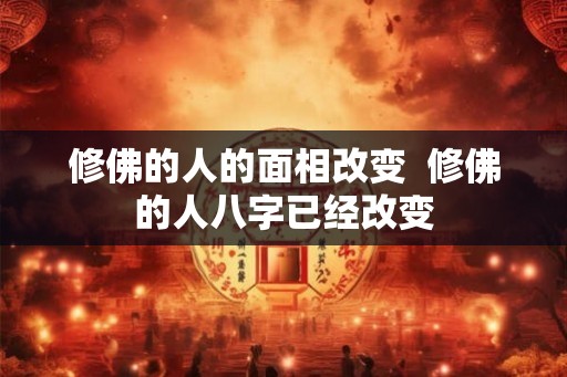 修佛的人的面相改变  修佛的人八字已经改变